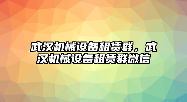 武漢機械設(shè)備租賃群，武漢機械設(shè)備租賃群微信