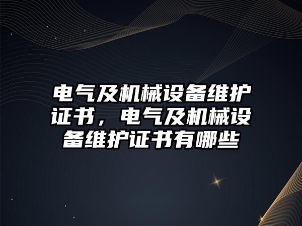 電氣及機械設(shè)備維護證書，電氣及機械設(shè)備維護證書有哪些