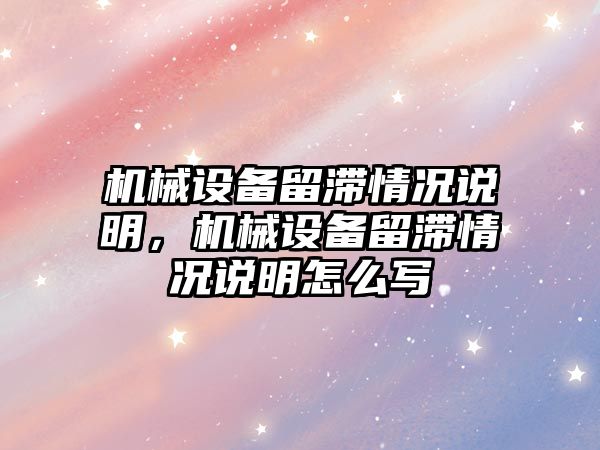 機械設備留滯情況說明，機械設備留滯情況說明怎么寫