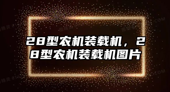 28型農(nóng)機(jī)裝載機(jī)，28型農(nóng)機(jī)裝載機(jī)圖片