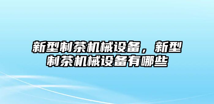 新型制茶機械設(shè)備，新型制茶機械設(shè)備有哪些