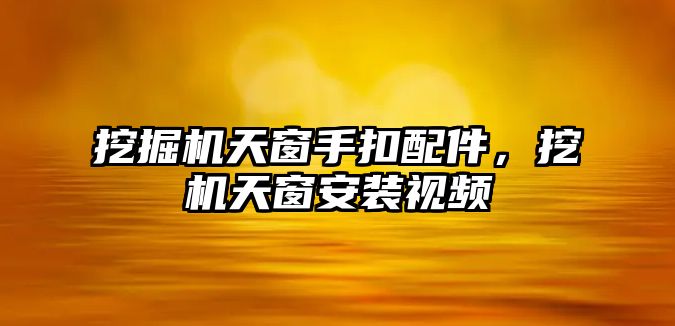 挖掘機天窗手扣配件，挖機天窗安裝視頻