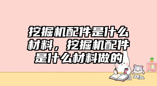 挖掘機(jī)配件是什么材料，挖掘機(jī)配件是什么材料做的