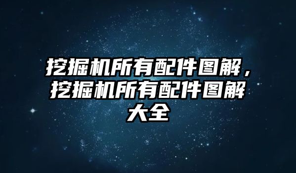 挖掘機所有配件圖解，挖掘機所有配件圖解大全