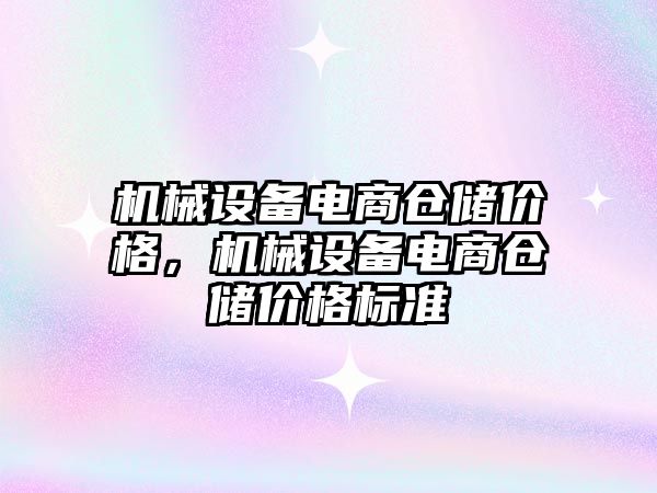 機械設(shè)備電商倉儲價格，機械設(shè)備電商倉儲價格標準