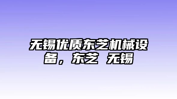 無(wú)錫優(yōu)質(zhì)東芝機(jī)械設(shè)備，東芝 無(wú)錫