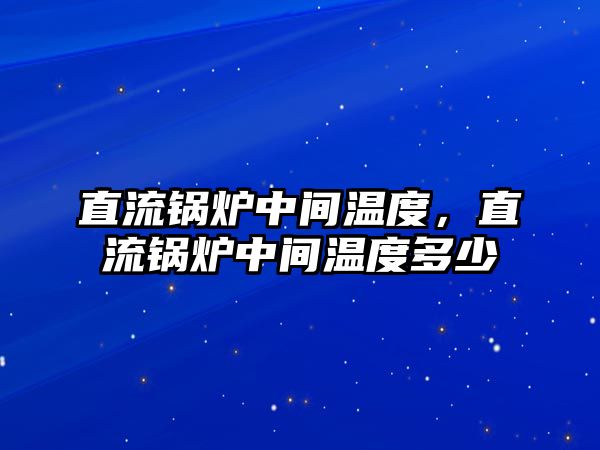 直流鍋爐中間溫度，直流鍋爐中間溫度多少