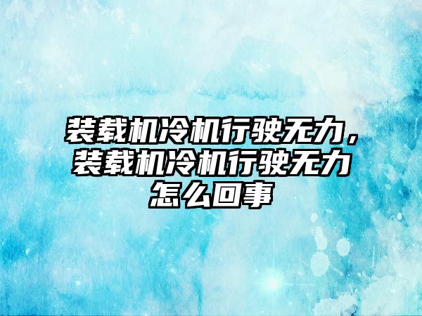 裝載機(jī)冷機(jī)行駛無力，裝載機(jī)冷機(jī)行駛無力怎么回事