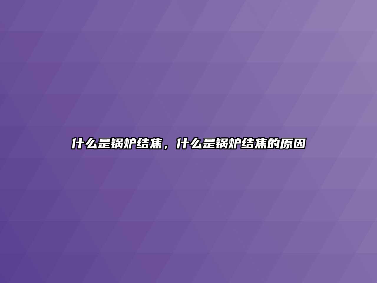 什么是鍋爐結(jié)焦，什么是鍋爐結(jié)焦的原因