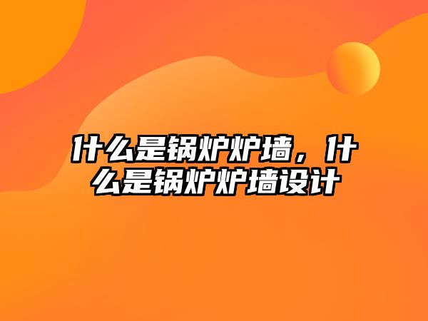 什么是鍋爐爐墻，什么是鍋爐爐墻設(shè)計