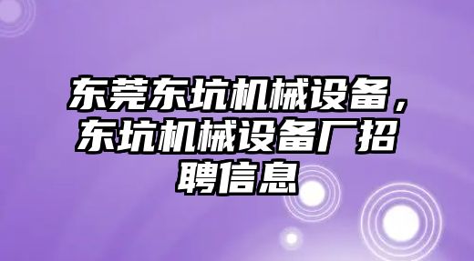 東莞東坑機(jī)械設(shè)備，東坑機(jī)械設(shè)備廠招聘信息