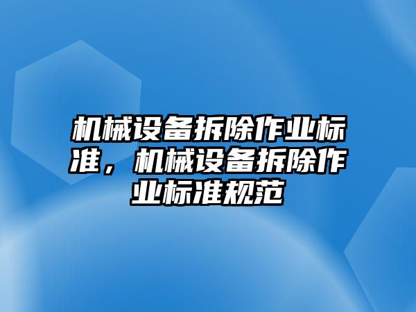 機械設(shè)備拆除作業(yè)標(biāo)準(zhǔn)，機械設(shè)備拆除作業(yè)標(biāo)準(zhǔn)規(guī)范