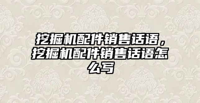 挖掘機(jī)配件銷售話語(yǔ)，挖掘機(jī)配件銷售話語(yǔ)怎么寫