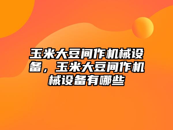 玉米大豆間作機(jī)械設(shè)備，玉米大豆間作機(jī)械設(shè)備有哪些