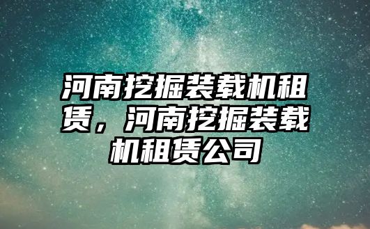 河南挖掘裝載機租賃，河南挖掘裝載機租賃公司