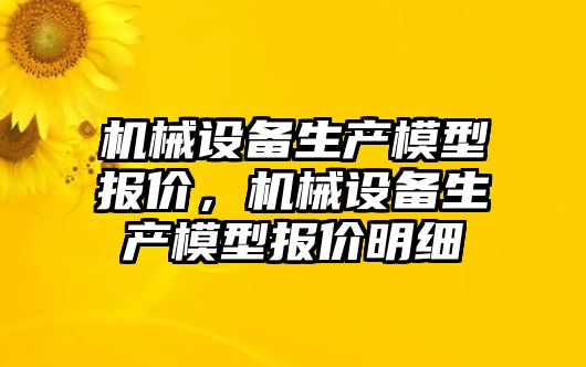 機械設備生產(chǎn)模型報價，機械設備生產(chǎn)模型報價明細