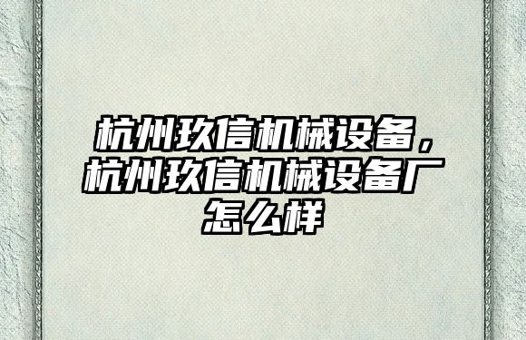 杭州玖信機(jī)械設(shè)備，杭州玖信機(jī)械設(shè)備廠怎么樣