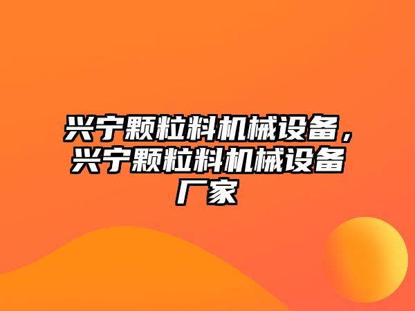 興寧顆粒料機械設(shè)備，興寧顆粒料機械設(shè)備廠家