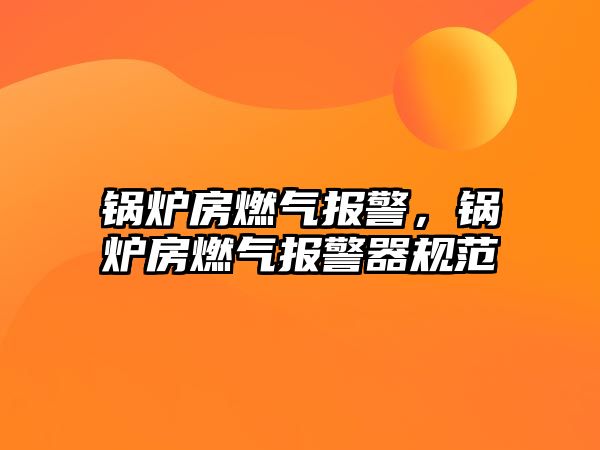 鍋爐房燃?xì)鈭?bào)警，鍋爐房燃?xì)鈭?bào)警器規(guī)范