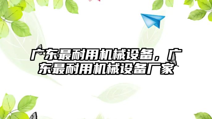 廣東最耐用機(jī)械設(shè)備，廣東最耐用機(jī)械設(shè)備廠家