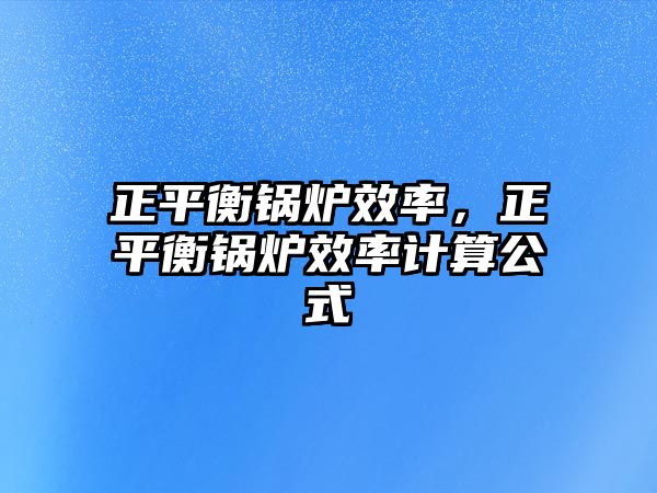 正平衡鍋爐效率，正平衡鍋爐效率計算公式