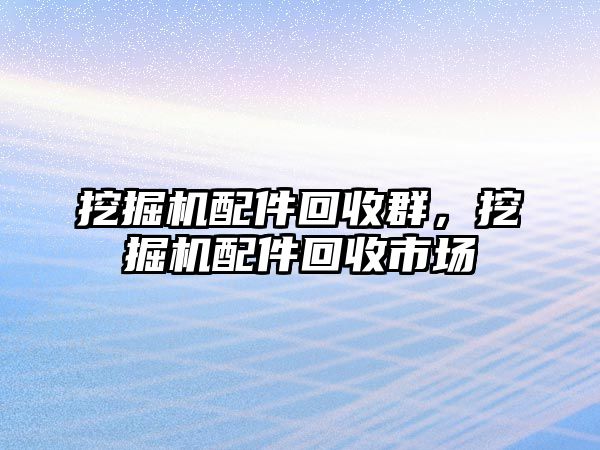 挖掘機配件回收群，挖掘機配件回收市場