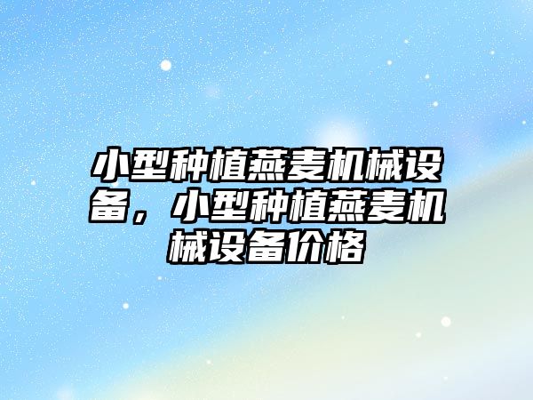 小型種植燕麥機械設備，小型種植燕麥機械設備價格