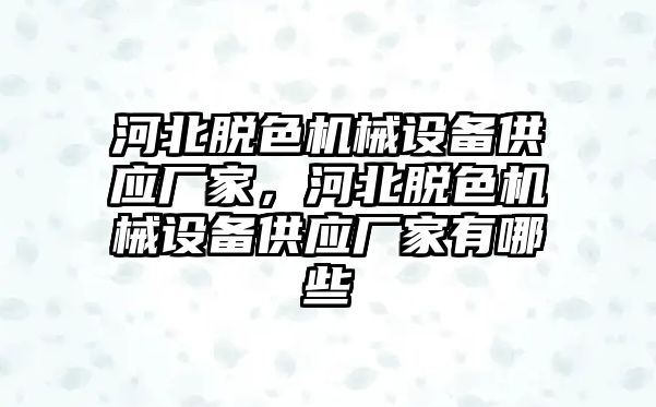 河北脫色機械設備供應廠家，河北脫色機械設備供應廠家有哪些