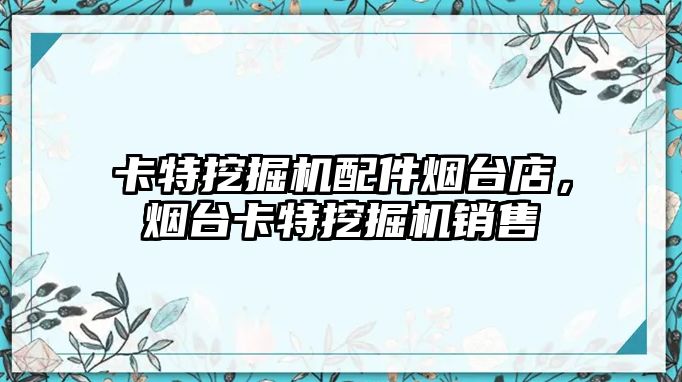 卡特挖掘機配件煙臺店，煙臺卡特挖掘機銷售