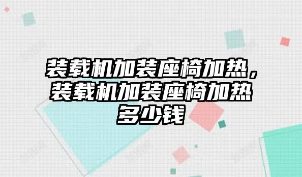 裝載機加裝座椅加熱，裝載機加裝座椅加熱多少錢