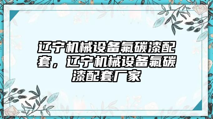 遼寧機械設備氟碳漆配套，遼寧機械設備氟碳漆配套廠家