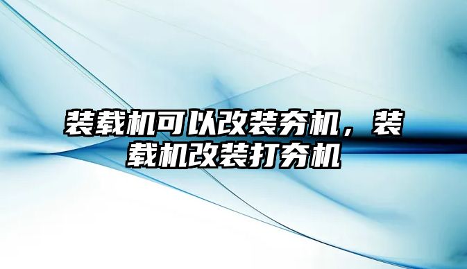 裝載機可以改裝夯機，裝載機改裝打夯機