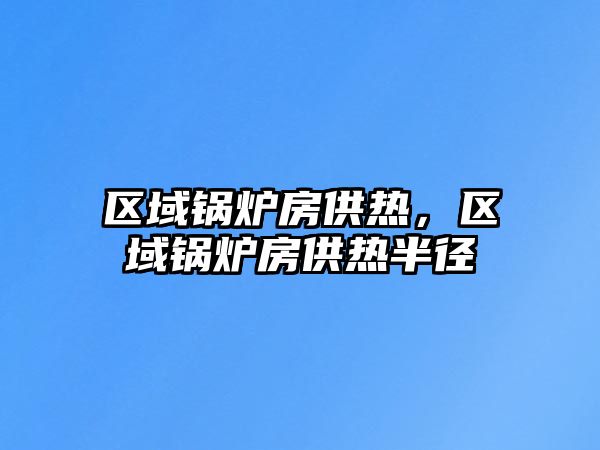 區(qū)域鍋爐房供熱，區(qū)域鍋爐房供熱半徑