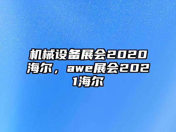 機(jī)械設(shè)備展會2020海爾，awe展會2021海爾