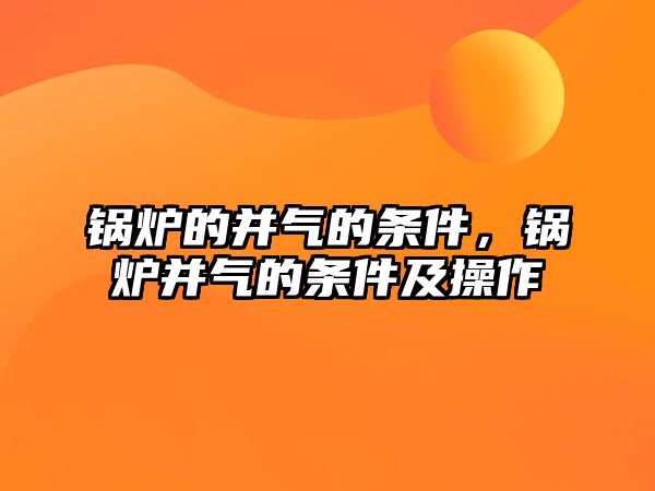 鍋爐的并氣的條件，鍋爐并氣的條件及操作