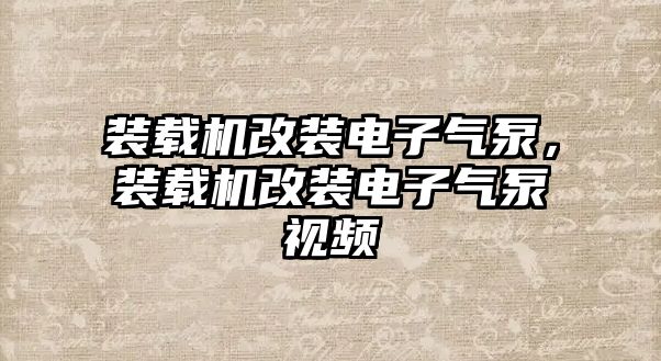 裝載機(jī)改裝電子氣泵，裝載機(jī)改裝電子氣泵視頻