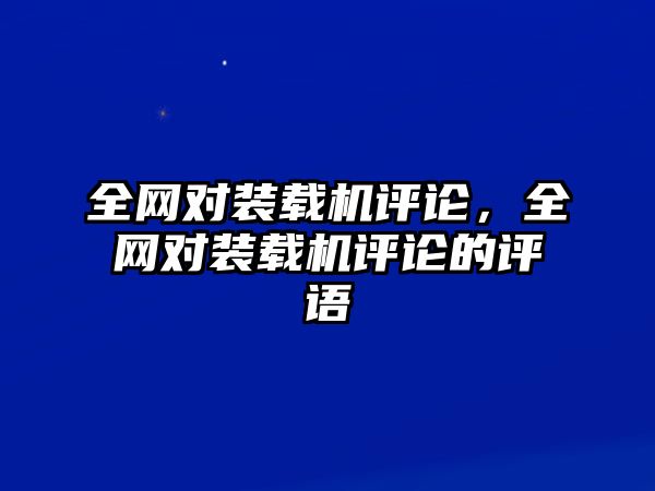 全網(wǎng)對裝載機評論，全網(wǎng)對裝載機評論的評語