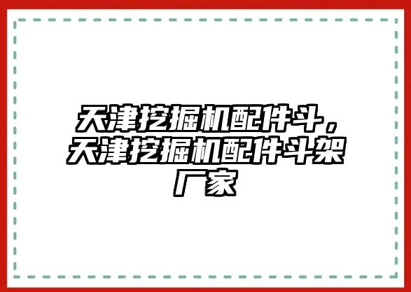 天津挖掘機配件斗，天津挖掘機配件斗架廠家