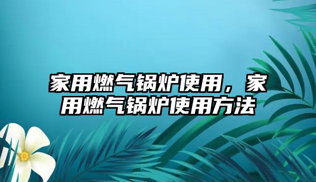 家用燃氣鍋爐使用，家用燃氣鍋爐使用方法