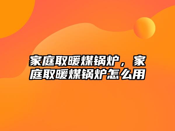 家庭取暖煤鍋爐，家庭取暖煤鍋爐怎么用