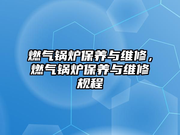 燃?xì)忮仩t保養(yǎng)與維修，燃?xì)忮仩t保養(yǎng)與維修規(guī)程