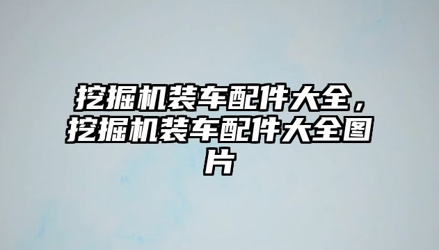 挖掘機裝車配件大全，挖掘機裝車配件大全圖片