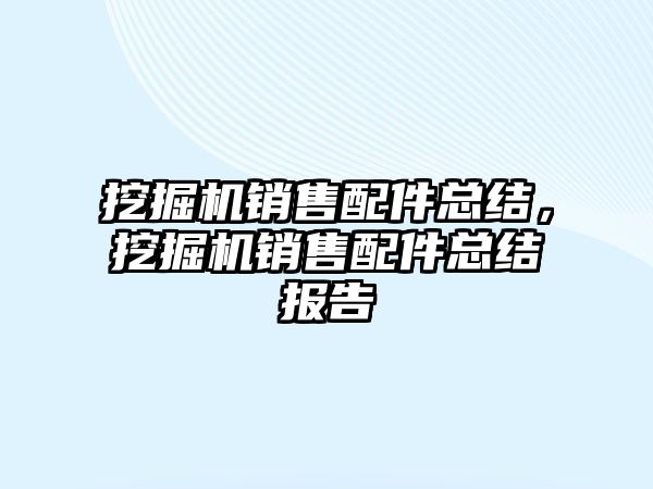 挖掘機銷售配件總結(jié)，挖掘機銷售配件總結(jié)報告