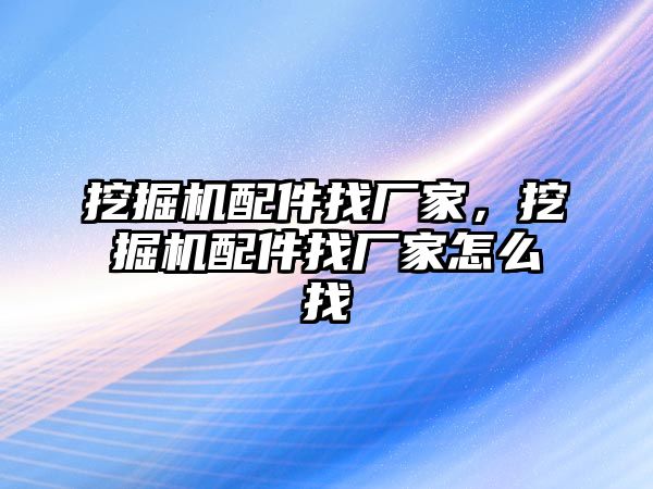 挖掘機(jī)配件找廠家，挖掘機(jī)配件找廠家怎么找