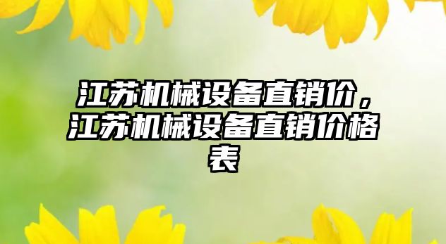 江蘇機械設(shè)備直銷價，江蘇機械設(shè)備直銷價格表