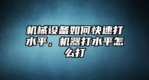 機(jī)械設(shè)備如何快速打水平，機(jī)器打水平怎么打