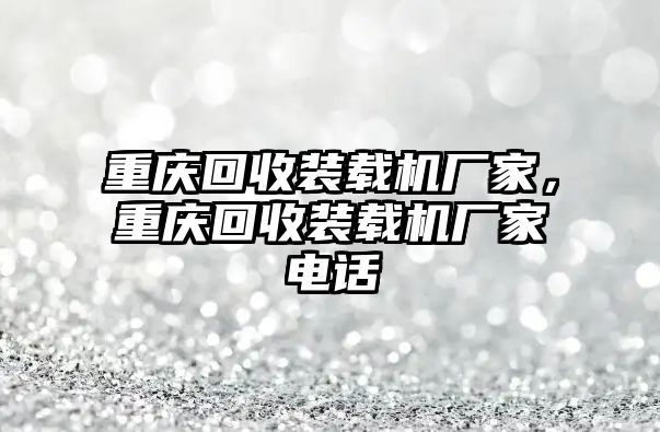 重慶回收裝載機(jī)廠家，重慶回收裝載機(jī)廠家電話