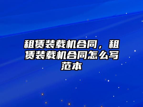 租賃裝載機(jī)合同，租賃裝載機(jī)合同怎么寫范本