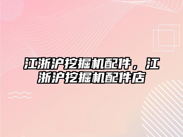 江浙滬挖掘機配件，江浙滬挖掘機配件店