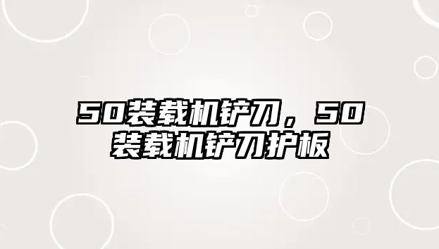 50裝載機鏟刀，50裝載機鏟刀護板